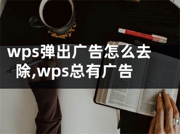 wps彈出廣告怎么去除,wps總有廣告