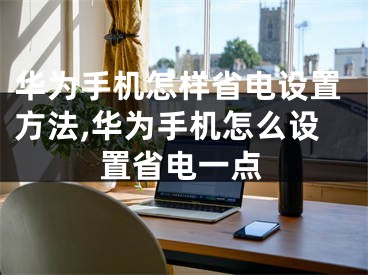 華為手機怎樣省電設(shè)置方法,華為手機怎么設(shè)置省電一點