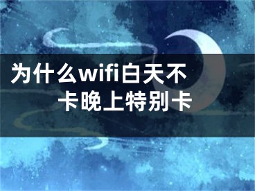 為什么wifi白天不卡晚上特別卡