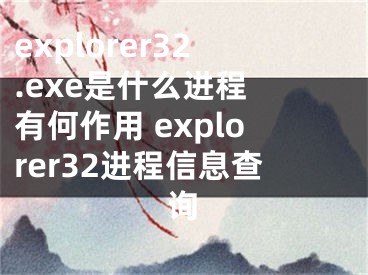 explorer32.exe是什么進(jìn)程 有何作用 explorer32進(jìn)程信息查詢