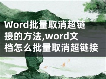 Word批量取消超鏈接的方法,word文檔怎么批量取消超鏈接