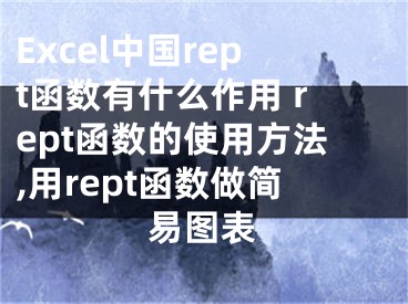 Excel中國(guó)rept函數(shù)有什么作用 rept函數(shù)的使用方法,用rept函數(shù)做簡(jiǎn)易圖表