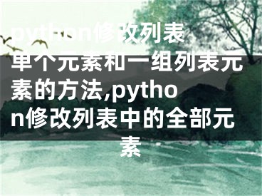 python修改列表單個(gè)元素和一組列表元素的方法,python修改列表中的全部元素