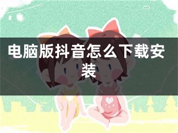 電腦版抖音怎么下載安裝