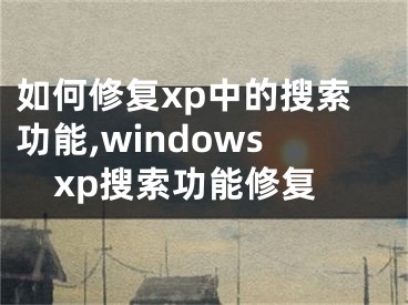 如何修復(fù)xp中的搜索功能,windowsxp搜索功能修復(fù)