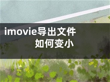 imovie導出文件如何變小