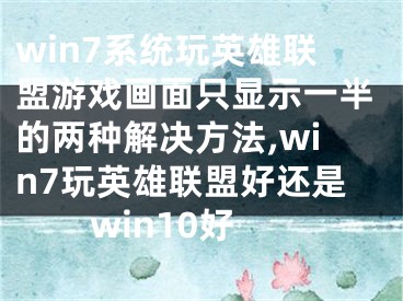 win7系統(tǒng)玩英雄聯(lián)盟游戲畫面只顯示一半的兩種解決方法,win7玩英雄聯(lián)盟好還是win10好