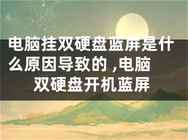 電腦掛雙硬盤(pán)藍(lán)屏是什么原因?qū)е碌?,電腦雙硬盤(pán)開(kāi)機(jī)藍(lán)屏