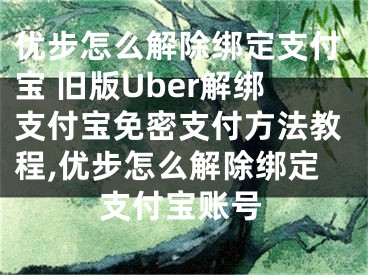 優(yōu)步怎么解除綁定支付寶 舊版Uber解綁支付寶免密支付方法教程,優(yōu)步怎么解除綁定支付寶賬號