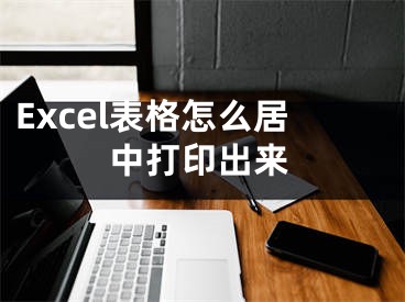 Excel表格怎么居中打印出來(lái)