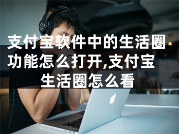 支付寶軟件中的生活圈功能怎么打開,支付寶生活圈怎么看