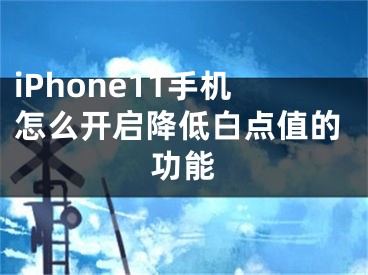 iPhone11手機(jī)怎么開(kāi)啟降低白點(diǎn)值的功能