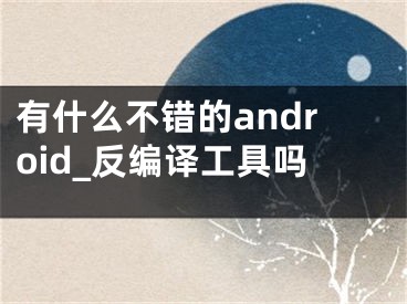 有什么不錯(cuò)的android_反編譯工具嗎