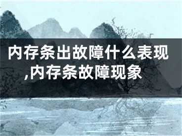 內(nèi)存條出故障什么表現(xiàn),內(nèi)存條故障現(xiàn)象