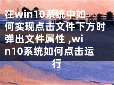 在win10系統(tǒng)中如何實(shí)現(xiàn)點(diǎn)擊文件下方時彈出文件屬性 ,win10系統(tǒng)如何點(diǎn)擊運(yùn)行