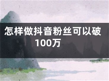 怎樣做抖音粉絲可以破100萬(wàn)