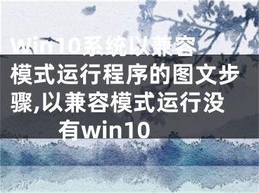 Win10系統(tǒng)以兼容模式運行程序的圖文步驟,以兼容模式運行沒有win10