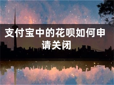 支付寶中的花唄如何申請(qǐng)關(guān)閉