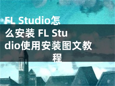 FL Studio怎么安裝 FL Studio使用安裝圖文教程