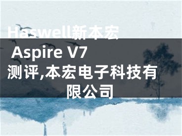 Haswell新本宏 Aspire V7測(cè)評(píng),本宏電子科技有限公司