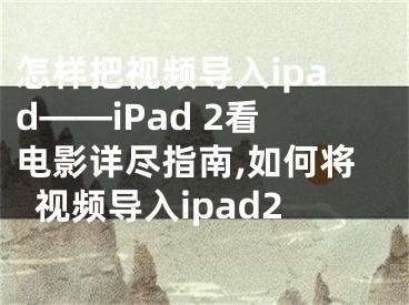 怎樣把視頻導(dǎo)入ipad——iPad 2看電影詳盡指南,如何將視頻導(dǎo)入ipad2