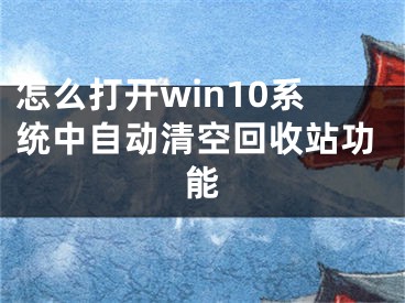 怎么打開win10系統(tǒng)中自動清空回收站功能