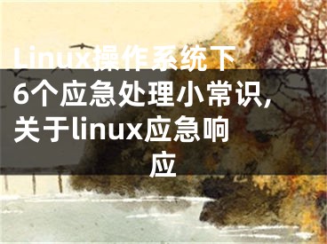 Linux操作系統(tǒng)下6個應(yīng)急處理小常識,關(guān)于linux應(yīng)急響應(yīng)