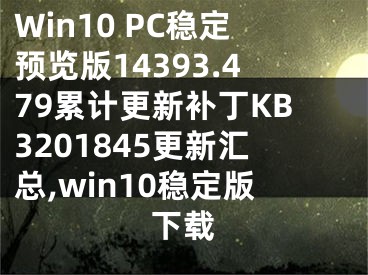 Win10 PC穩(wěn)定預(yù)覽版14393.479累計(jì)更新補(bǔ)丁KB3201845更新匯總,win10穩(wěn)定版下載