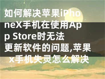 如何解決蘋果iPhoneX手機在使用App Store時無法更新軟件的問題,蘋果x手機失靈怎么解決