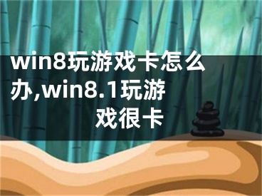 win8玩游戲卡怎么辦,win8.1玩游戲很卡