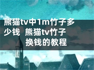 熊貓tv中1m竹子多少錢(qián)  熊貓tv竹子換錢(qián)的教程