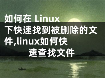 如何在 Linux 下快速找到被刪除的文件,linux如何快速查找文件