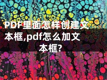 PDF里面怎樣創(chuàng)建文本框,pdf怎么加文本框?