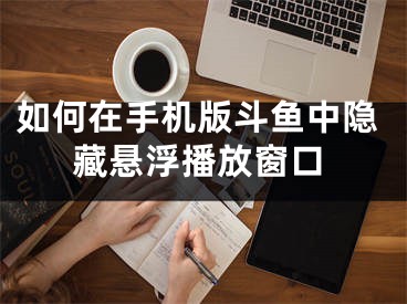 如何在手機版斗魚中隱藏懸浮播放窗口