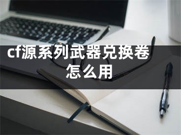 cf源系列武器兌換卷怎么用