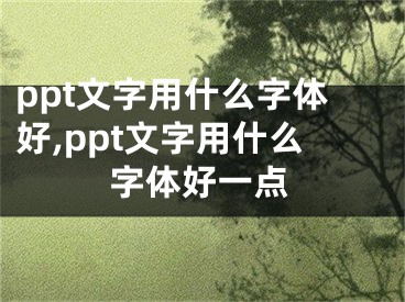 ppt文字用什么字體好,ppt文字用什么字體好一點