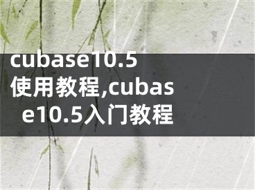 cubase10.5使用教程,cubase10.5入門教程