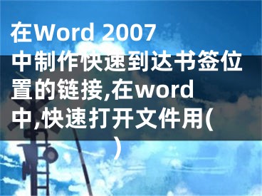 在Word 2007中制作快速到達書簽位置的鏈接,在word中,快速打開文件用( )