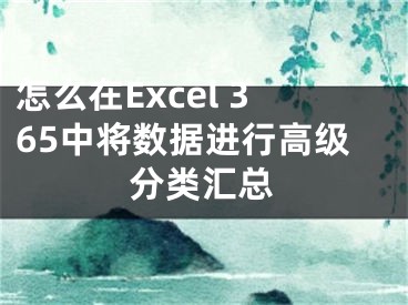 怎么在Excel 365中將數(shù)據(jù)進行高級分類匯總