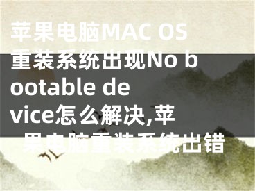 蘋果電腦MAC OS重裝系統(tǒng)出現(xiàn)No bootable device怎么解決,蘋果電腦重裝系統(tǒng)出錯(cuò)