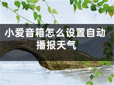 小愛(ài)音箱怎么設(shè)置自動(dòng)播報(bào)天氣