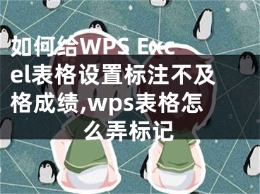 如何給WPS Excel表格設置標注不及格成績,wps表格怎么弄標記