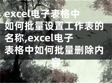 excel電子表格中如何批量設置工作表的名稱,excel電子表格中如何批量刪除內容