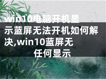 win10電腦開機(jī)顯示藍(lán)屏無(wú)法開機(jī)如何解決,win10藍(lán)屏無(wú)任何顯示