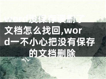 word沒保存誤刪了文檔怎么找回,word一不小心把沒有保存的文檔刪除