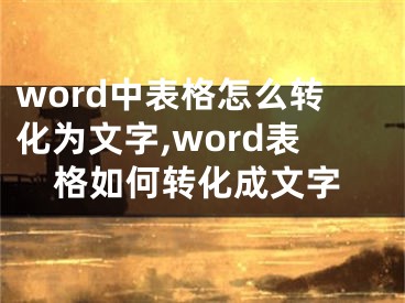 word中表格怎么轉(zhuǎn)化為文字,word表格如何轉(zhuǎn)化成文字