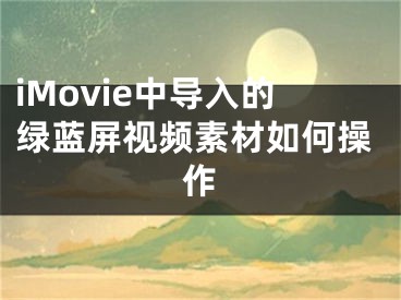 iMovie中導(dǎo)入的綠藍(lán)屏視頻素材如何操作