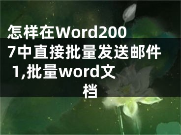 怎樣在Word2007中直接批量發(fā)送郵件 1,批量word文檔