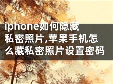 iphone如何隱藏私密照片,蘋果手機(jī)怎么藏私密照片設(shè)置密碼