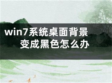 win7系統(tǒng)桌面背景變成黑色怎么辦